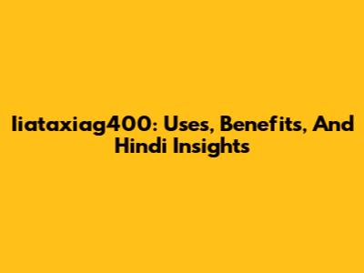 Iiataxiag400: Uses, Benefits, And Hindi Insights