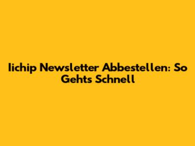 Iichip Newsletter Abbestellen: So Geht's Schnell