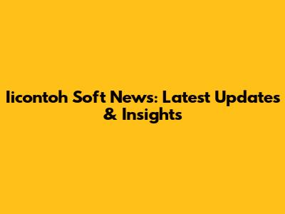 Iicontoh Soft News: Latest Updates & Insights