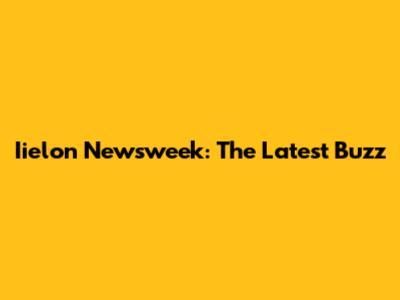 Iielon Newsweek: The Latest Buzz