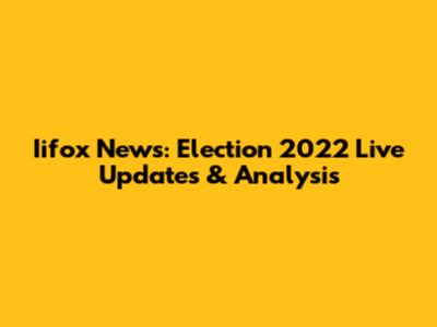 Iifox News: Election 2022 Live Updates & Analysis