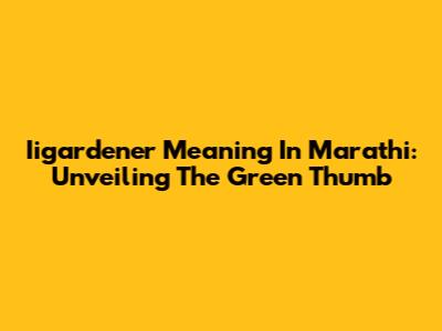 Iigardener Meaning In Marathi: Unveiling The Green Thumb