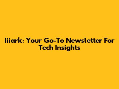 Iiiark: Your Go-To Newsletter For Tech Insights