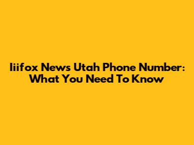 Iiifox News Utah Phone Number: What You Need To Know