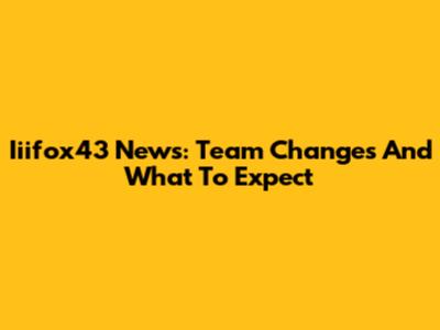 Iiifox43 News: Team Changes And What To Expect