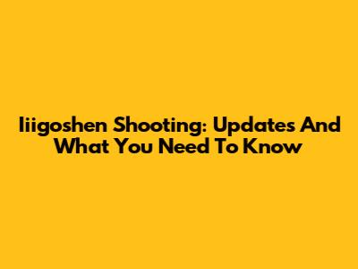 Iiigoshen Shooting: Updates And What You Need To Know