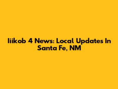 Iiikob 4 News: Local Updates In Santa Fe, NM