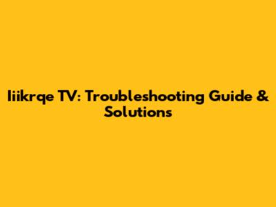 Iiikrqe TV: Troubleshooting Guide & Solutions