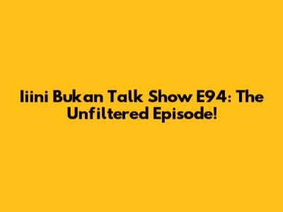 Iiini Bukan Talk Show E94: The Unfiltered Episode!