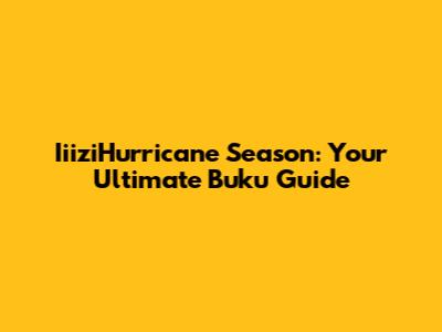 IiiziHurricane Season: Your Ultimate Buku Guide