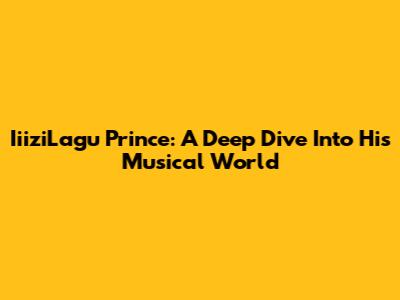 IiiziLagu Prince: A Deep Dive Into His Musical World