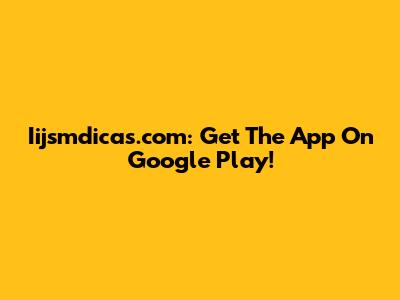 Iijsmdicas.com: Get The App On Google Play!