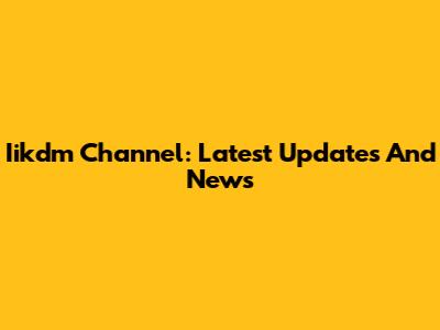 Iikdm Channel: Latest Updates And News