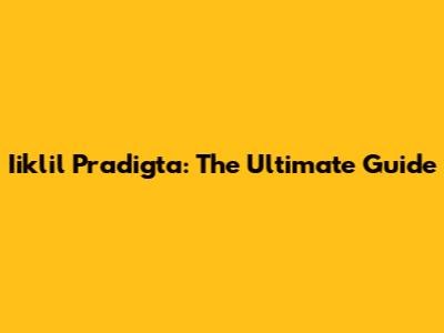 Iiklil Pradigta: The Ultimate Guide