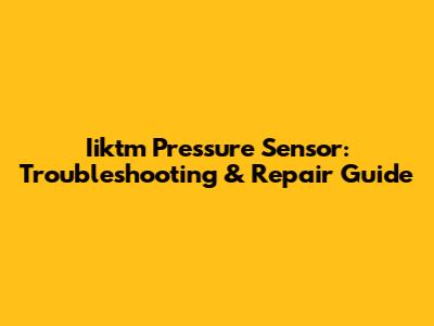 Iiktm Pressure Sensor: Troubleshooting & Repair Guide