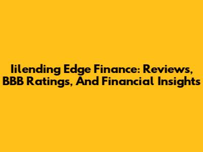 Iilending Edge Finance: Reviews, BBB Ratings, And Financial Insights