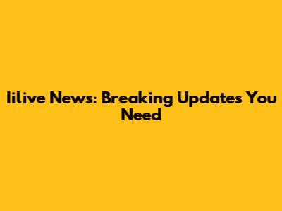 Iilive News: Breaking Updates You Need