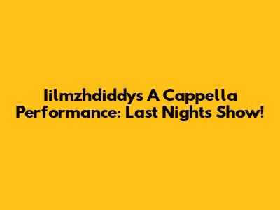 Iilmzhdiddy's A Cappella Performance: Last Night's Show!