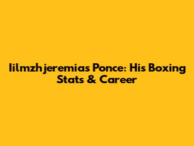 Iilmzhjeremias Ponce: His Boxing Stats & Career