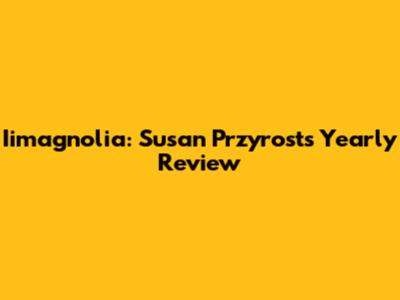 Iimagnolia: Susan Przyrost's Yearly Review