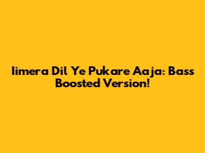 Iimera Dil Ye Pukare Aaja: Bass Boosted Version!