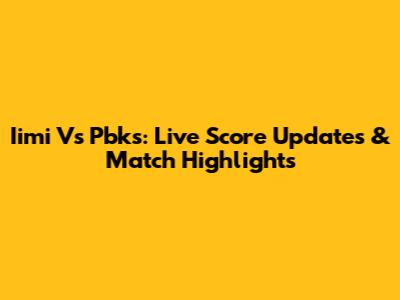 Iimi Vs Pbks: Live Score Updates & Match Highlights