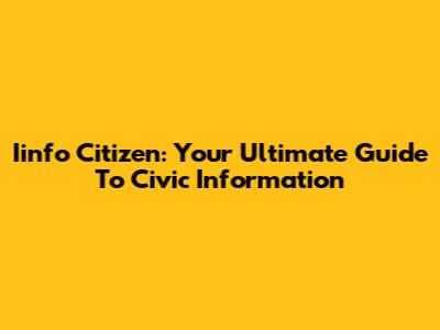 Iinfo Citizen: Your Ultimate Guide To Civic Information