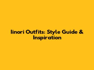 Iinori Outfits: Style Guide & Inspiration