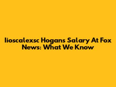 Iioscalexsc Hogan's Salary At Fox News: What We Know