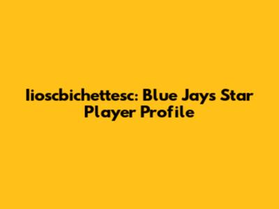 Iioscbichettesc: Blue Jays Star Player Profile