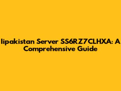 Iipakistan Server SS6RZ7CLHXA: A Comprehensive Guide