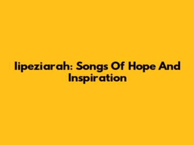 Iipeziarah: Songs Of Hope And Inspiration