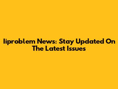 Iiproblem News: Stay Updated On The Latest Issues