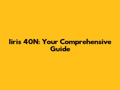 Iiris 40N: Your Comprehensive Guide