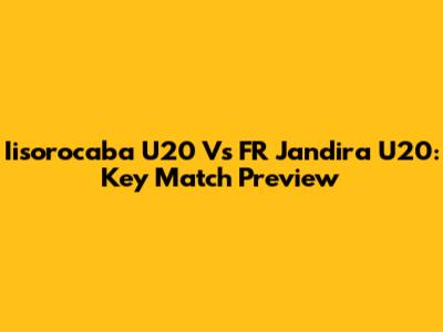 Iisorocaba U20 Vs FR Jandira U20: Key Match Preview