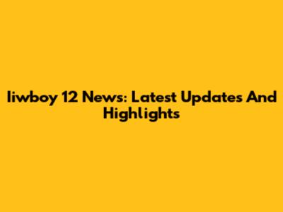 Iiwboy 12 News: Latest Updates And Highlights
