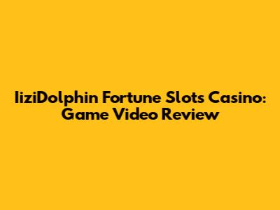 IiziDolphin Fortune Slots Casino: Game Video Review