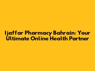 Ijaffar Pharmacy Bahrain: Your Ultimate Online Health Partner