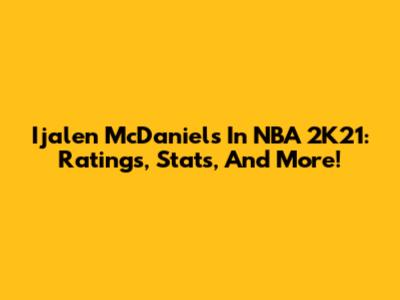 Ijalen McDaniels In NBA 2K21: Ratings, Stats, And More!