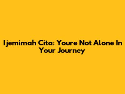 Ijemimah Cita: You're Not Alone In Your Journey