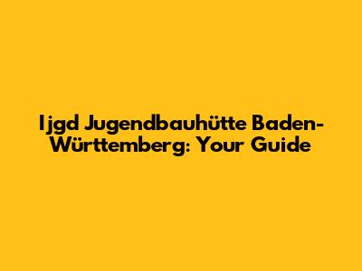 Ijgd Jugendbauhütte Baden-Württemberg: Your Guide
