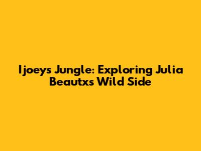 Ijoeys Jungle: Exploring Julia Beautx's Wild Side