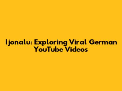 Ijonalu: Exploring Viral German YouTube Videos