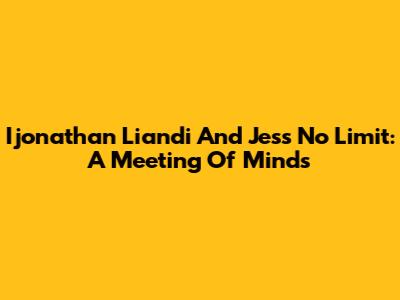 Ijonathan Liandi And Jess No Limit: A Meeting Of Minds