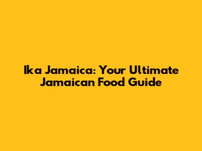 Ika Jamaica: Your Ultimate Jamaican Food Guide