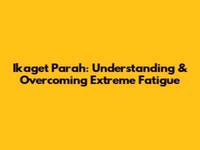 Ikaget Parah: Understanding & Overcoming Extreme Fatigue