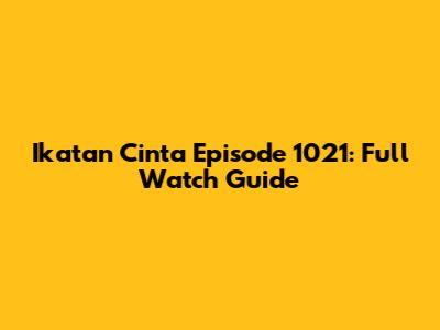 Ikatan Cinta Episode 1021: Full Watch Guide