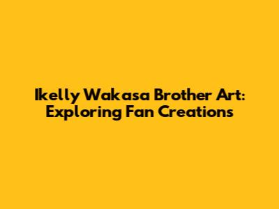 Ikelly Wakasa Brother Art: Exploring Fan Creations