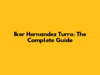 Iker Hernandez Turro: The Complete Guide