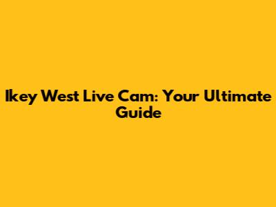 Ikey West Live Cam: Your Ultimate Guide